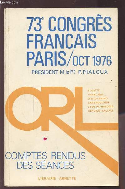 COMPTES RENDUS DES SEANCES - 73 CONGRES FRANCAIS - OCTOBRE 1976 - SOCIETE FRANCAISE D'OTO-RHINO-LARYNGOLOGIE ET DE PATHOLOGIE CERVICO-FACIALE.
