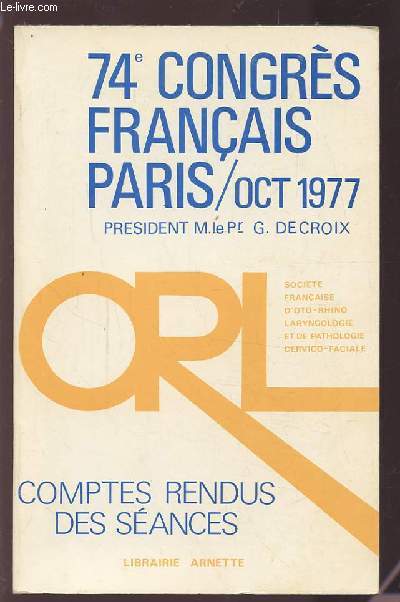 COMPTES RENDUS DES SEANCES - 74 CONGRES FRANCAIS - OCTOBRE 1977 - SOCIETE FRANCAISE D'OTO-RHINO-LARYNGOLOGIE ET DE PATHOLOGIE CERVICO-FACIALE.