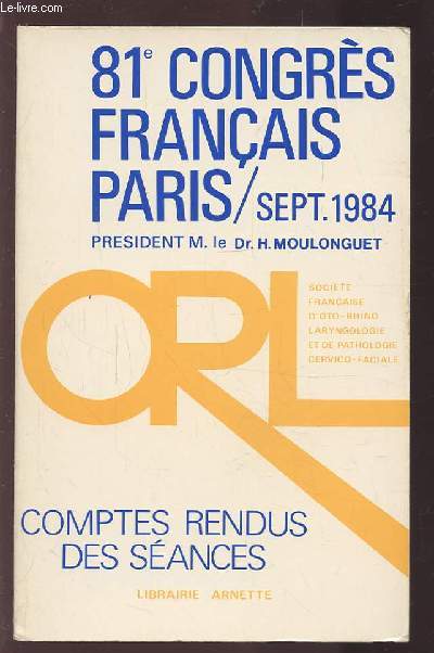 COMPTES RENDUS DES SEANCES - 81 CONGRES FRANCAIS - SEPTEMBRE 1984 - SOCIETE FRANCAISE D'OTO-RHINO-LARYNGOLOGIE ET DE PATHOLOGIE CERVICO-FACIALE.