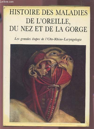 HISTOIRE DES MALADIES DE L'OREILLE, DU NEZ ET DE LA GORGE - LES GRANDES ETAPES DE L'OTO-RHINO-LARYNGOLOGIE.