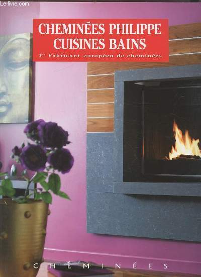CHEMINEES PHILIPPE CUISINES BAINS - 1ER FABRICANT EUROPEEN DE CHEMINEES.