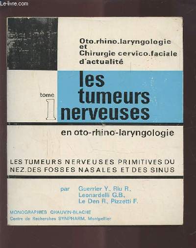 LES TUMEURS NERVEUSES - EN OTO-RHINO-LARYNGOLOGIE - TOME 1 : LES TUMEURS NERVEUSES PRIMITIVES DU NEZ, DES FOSSES NASALES ET DES SINUS.