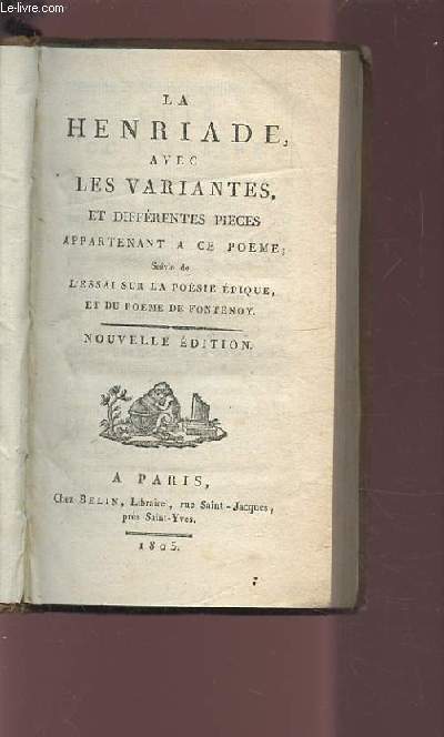 LA HENRIADE AVEC LES VARIANTES, ET DIFFERENTES PIECES APPARTENANT A CE POEME - SUIVIE DE L'ESSAI SUR LA POESIE EPIQUE, ET DU POEME DE FONTENOY.