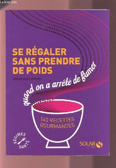 SE REGALER SANS PRENDRE DE POIDS QUAND ON A ARRETE DE FUMER - 140 RECETTES GOURMANDES.