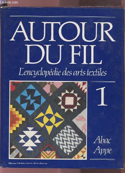 AUTOUR DU FIL - VOLUME 1 : ABAC-APPE - L'ENCYCLOPEDIE DES ARTS TEXTILES.