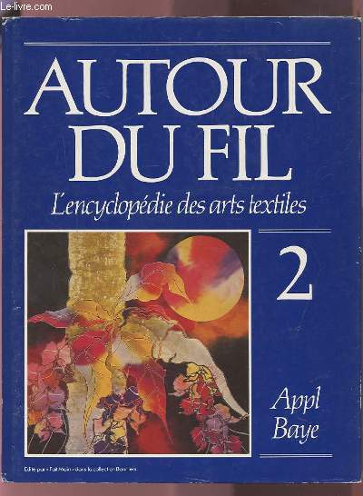 AUTOUR DU FIL - VOLUME 2 : APPL BAYE - L'ENCYCLOPEDIE DES ARTS TEXTILES.