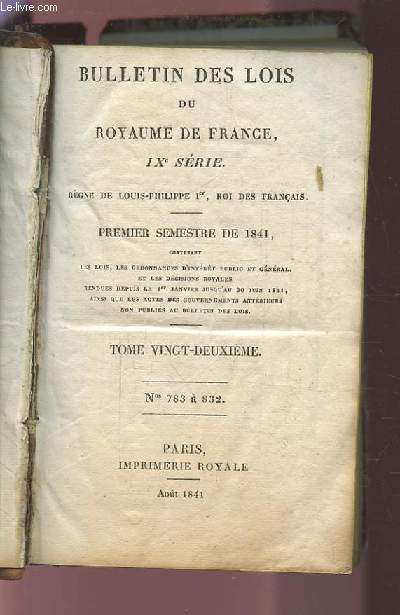 BULLETIN DES LOIS DU ROYAUME DE FRANCE, IX° SERIE - TOME 22 - NUMEROS 783 A 882 - PREMIER SEMESTRE DE 1841.