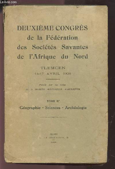 DEUXIEME CONGRES DE LA FEDERATION DES SOCIETES SAVANTES DE L'AFRIQUE DU NORD - TLEMCEN 14-17 AVRIL 1936 - TOME II : GEOGRAPHIE / SCIENCES / ARCHEOLOGIE.