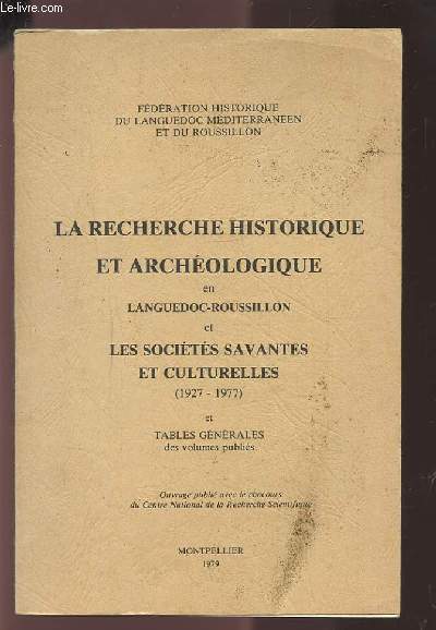 LA RECHERCHE HISTORIQUE ET ARCHEOLOGIQUE EN LANGUEDOC-ROUSSILLON ET LES SOCIETES SAVANTES ET CULTURELLES (1927-1977) ET TABLES GENERALES DES VOLUMES PUBLIES.