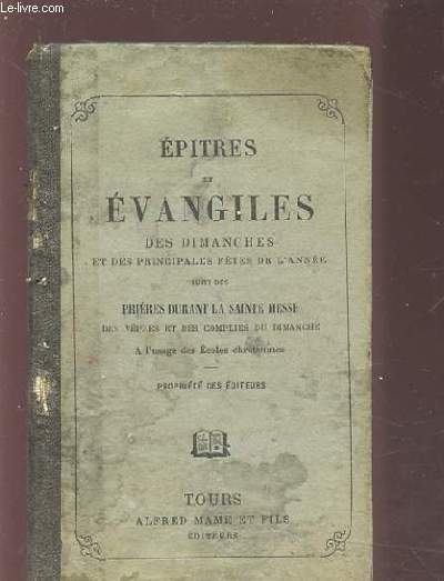 EPITRES ET EVANGILES DES DIMANCHES ET DES PRINCIPALES FETES DE L'ANNEE - SUIVIS DES PRIERES DURANT LA SAINTE MESSE DES VEPRES ET DES COMPLIES DU DIMANCHE A L'USAGE DES ECOLES CHRETIENNES.