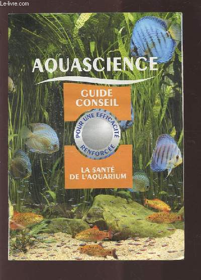 AQUASCIENCE - GUIDE CONSEIL - POUR UNE EFFICACITE RENFORCEE - LA SANTE DE L'AQUARIUM.