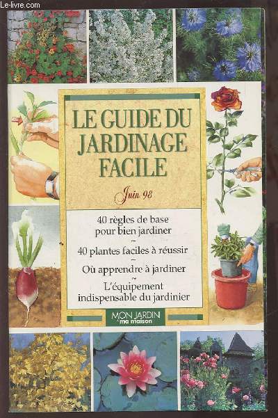 LE GUIDE DU JARDINAGE FACILE - JUIN 98 : 40 REGLES DE BASE POUR BIEN JARDINIER / 40 PLANTES FACILES A REUSSIR / OU APPRENDRE A JARDINER / L'EQUIPEMENT INDISPENSABLE DU JARDINIER.