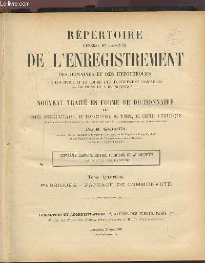 REPERTOIRE GENERAL ET RAISONNE DE L'ENREGISTREMENT DES DOMAINES ET DES HYPOTHEQUES-NOUVEAU TRAITE EN FORME DE DICTIONNAIRE DES DROITS D'ENREGISTREMENT,DE TRANSCRIPTION,DE TIMBRE,DE GREFFE,D'HYPOTHEQUES- T.4: Fabriques/partage de communaut- F.- P.deC1892.