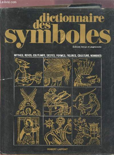 DICTIONNAIRE DES SYMBOLES - MYTHES, REVES, COUTUMES, GESTES, FORMES, FIGURES, COULEURS, NOMBRES.
