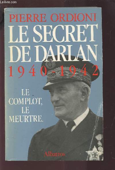 LE SERGENT DE DARLAN 1940-1942 - LE COMPLOT, LE MEURTRE.