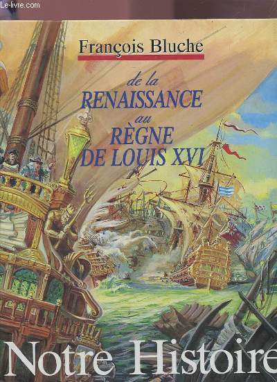 NOTRE HISTOIRE DE LA RENAISSANCE AU REGNE DE LOUIS XVI.