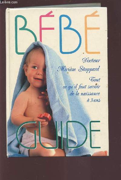 BEBE - TOUT CE QU'IL FAUT SAVOIR DE LA NAISSANCE A 3 ANS - GUIDE.