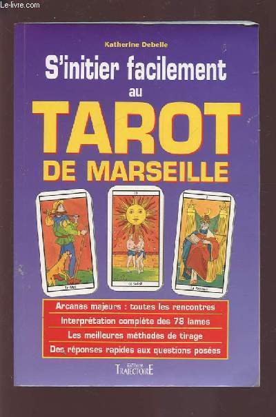 S'INITIER FACILEMENT AU TAROT DE MARSEILLE - GUIDE PRATIQUE - INITIATION, DIVINATION, INTERPRETATION? TECHNIQUES DE TIRAGES.