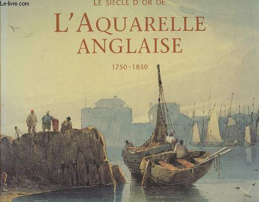 LE SIECLE D'OR DE L'AQUARELLE ANGLAISE 1750-1850 - GUIDE D'UN AMATEUR PASSIONNE.