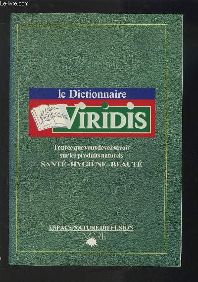 LE DICTIONNAIRE VIRIDIS - TOUT CE QUE VOUS DEVEZ SAVOIR SUR LES PRODUITS NATURELS SANTE / HYGIENE / BEAUTE.