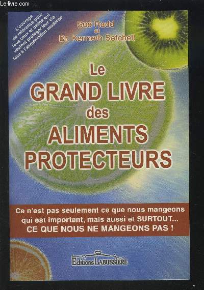LE GRAND LIVRE DES ALIMENTS PROTECTEURS - CE N'EST PAS SEULEMENT CE QUE NOUS MANGEONS QUI EST IMPORTANT, MAIS AUSSI ET SURTOUT... CE QUE NOUS NE MANGEONS PAS !.