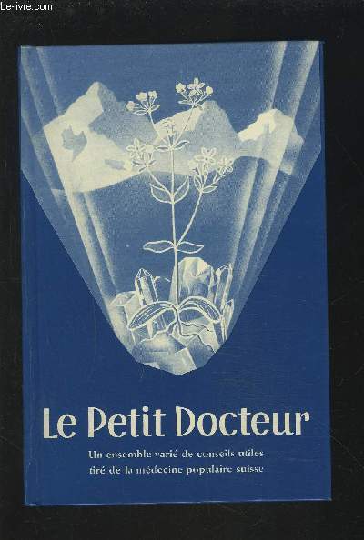 LE PETIT DOCTEUR - UN ENSEMBLE VARIE DE CONSEILS UTILES TIRE DE LA MEDECINE POPULAIRE SUISSE.