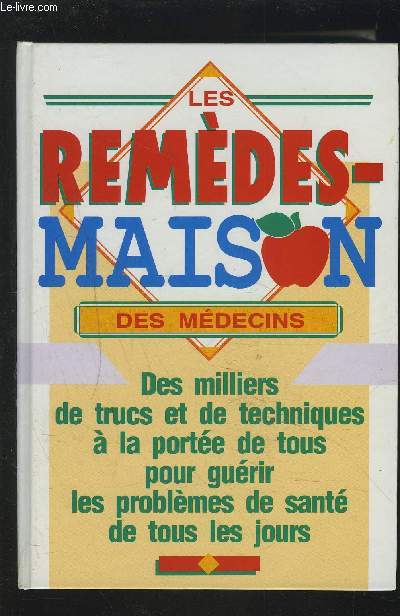 LES REMEDES-MAISONS DES MEDECINS - DES MILLIERS DE TRUCS ET DE TECHNIQUES A LA PORTEE DE TOUS POUR GUERIR LES PROBLEMES DE SANTE DE TOUS LES JOURS.