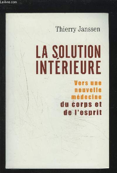 LA SOLUTION INTERIEURE - VERS UNE NOUVELLE MEDECINE DU CORPS ET DE L'ESPRIT.