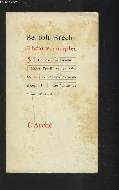 THEATRE COMPLET - THEATRE COMPLET N 5 : LE PROCES DE LUCULLUS / MAITRE PUNTILA ET SON VALET MATTI / LA RESISTIBLE ASCENSION D'ARTURO UI / LES VISIONS DE SIMONE MACHARD.