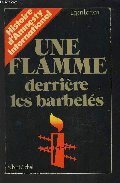 UNE FLAMME DERRIERE LES BARBELES - HISTOIRE D'AMNESTY INTERNATIONAL.