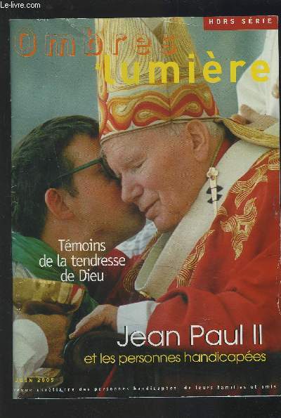 OMBRES LUMIERE - REVUE CHRETIENNE DES PERSONNES HANDICAPEES, DE LEURS FAMILLES ET AMIS - HORS SERIE JUIN 2005 : JEAN PAUL II ET LES PERSONNES HANDICAPEES - TEMOINS DE LA TENDRESSE DE DIEU.