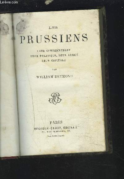 LES PRUSSIENS - LEUR GOUVERNEMENT, LEUR POLITIQUE, LEUR ARMEE, LEUR CAPITALE.