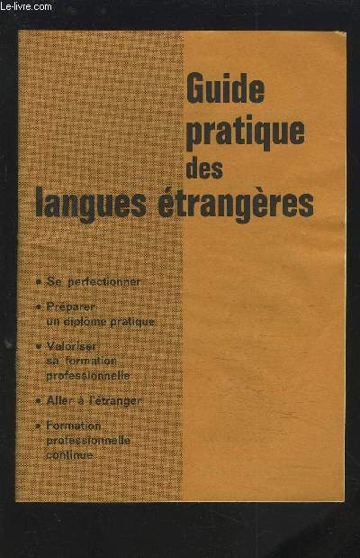 GUIDE PRATIQUE DES LANGUES ETRANGERES - SE PERFECTIONNER / PREPARER UN DIPLOME PRATIQUE / VALORISER SA FORMATION PROFESSIONNELLE / ALLER A L'ETRANGER / FORMATION PROFESSIONNELLE CONTINUE.