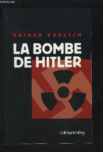 LA BOMBE DE HITLER - HISTOIRE SECRETE DES TENTATIVES ALLEMANDES POUR OBTENIR L'ARME NUCLEAIRE.