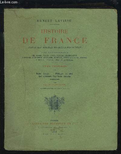 HISTOIRE DE FRANCE DEPUIS LES ORIGINES JUSQU'A LA REVOLUTION - TOME TROISIEME - II : SAINT LOUIS + PHILIPPE LE BEL + LES DERNIERS CAPETIENS DIRECTS.