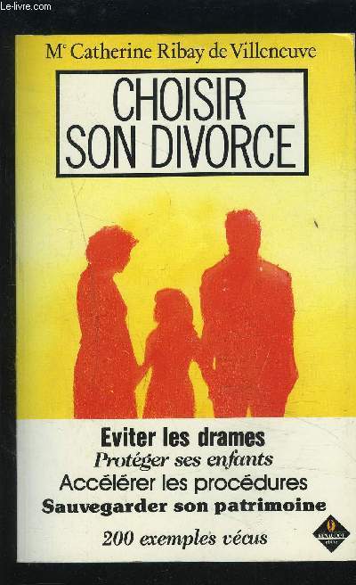 CHOISIR SON DIVORCE - EVITER LES DRAMES / PROTEGER SES ENFANTS / ACCELERER LES PROCEDURES / SAUVEGARDER SON PATRIMOINE - 200 EXEMPLES VECUS.