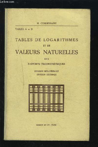 TABLES DE LOGARITHMES ET DE VALEURS NATURELLES DES RAPPORTS TRIGONOMETRIQUES - TABLES A ET B - DIVISION SEXAGESIMALE / DIVISION DECIMALE.