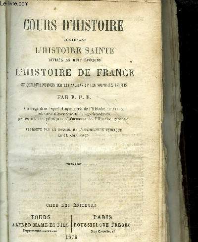 COURS D'HISTOIRE CONTENANT L'HISTOIRE SAINTE DIVISEE EN 8 EPOQUES - L'HISTOIRE DE FRANCE - Et quelques notions sur le anciens et les nouveaux peuples