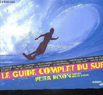 LE GUIDE COMPLET DU SURF - L'histoire du surf, s'initier, slectionner le matriel, comprendre la forme des planches, scurit, lire les vagues, ...