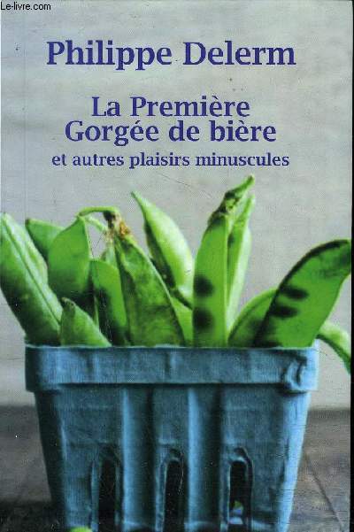 LA PREMIERE GORGEE DE BIERE ET AUTRES PLAISIRS MINUSCULES - RECITS.