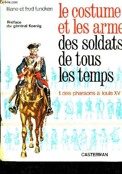 LE COSTUME ET LES ARMES DES SOLDATS DE TOUS LES TEMPS - TOME 1 : DES PHARAONS A LOUIS XV.