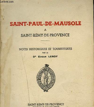 SAINT PAUL DE MAUSOLE A SAINT REMY DE PROVENCE - NOTES HISTORIQUES ET TOURISTIQUES PAR LE DR EDGAR LEROY.