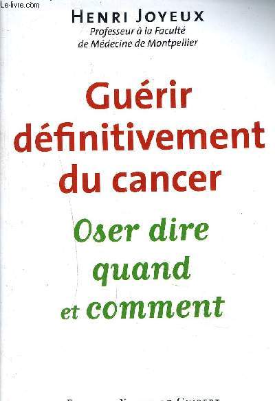 GUERIR DEFINITIVEMENT DU CANCER - OSER DIRE QUAND ET COMMENT.