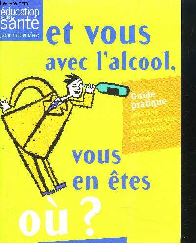 GUIDE PRATIQUE : ET VOUS AVEC L 'ALCOOL VOUS EN ETES OU ?