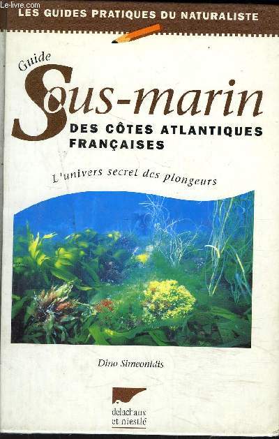 SOUS-MARIN DES COTES ATLANTIQUES FRANCAISES - L'UNIVERS SECRET DES PLONGEURS / COLLECTION LES GUIDES PRATIQUES DU NATURALISME