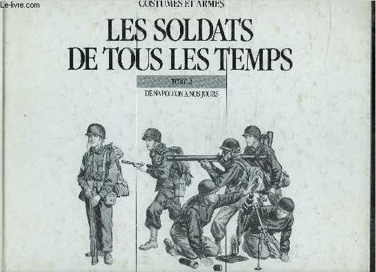 LES SOLDATS DE TOUS LES TEMPS- TOME 2 DE NAPOLEON A NOS JOURS- COSTUMES ET ARMES