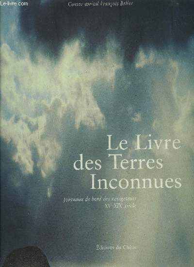 LE LIVRE DES TERRES INCONNUES JOURNAUX DE BORD DES NAVIGATEURS XV-XIX EME SIECLE
