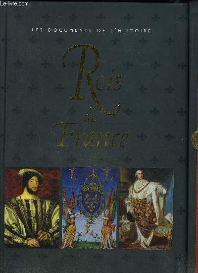 ROIS DE FRANCE- LES DOCUMENTS DE L HISTOIRE/ AVEC D EXCEPTIONNELLES REPRODUCTIONS DE DOCUMENTS DE L EPOQUE
