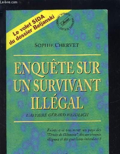 ENQUETE SUR UN SURVIVANT ILLEGAL- L AFFAIRE GERARD WEIDLICH- LE VOLET SIDA DU DOSSIER BELJANSKI- COLLECTION GUERISONS INTERDITES SURVIVANTS ILLEGAUX