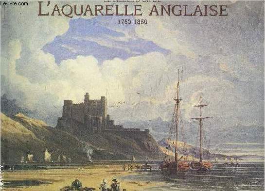LE SIECLE D OR DE L AQUARELLE ANGLAISE 1750-1850